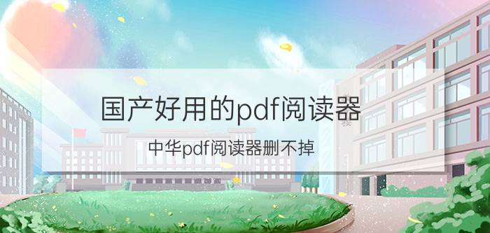 国产好用的pdf阅读器 中华pdf阅读器删不掉？